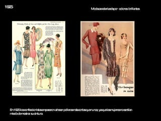1925 En 1925 los confeccionistas empezaron a hacer polleras más cortas que nunca, ya que las mujeres no sentían miedo de mostrar su cintura.   Moda caracterizada por  colores  brillantes 