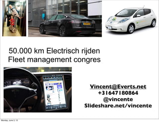 50.000 km Electrisch rijden
Fleet management congres
Vincent@Everts.net
+31647180864
@vincente
Slideshare.net/vincente
Monday, June 3, 13
 