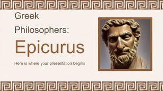 Greek
Philosophers:
Epicurus
Here is where your presentation begins
 