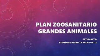 PLAN ZOOSANITARIO
GRANDES ANIMALES
ESTUDIANTE:
STEPHANIE MICHELLE PACAS ORTIZ
 