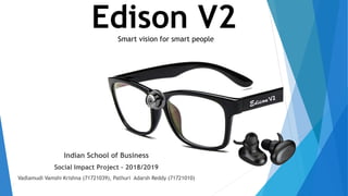 Edison V2Smart vision for smart people
Indian School of Business
Social Impact Project – 2018/2019
Vadlamudi Vamshi Krishna (71721039), Pathuri Adarsh Reddy (71721010)
 
