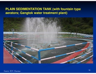 PLAIN SEDIMENTATION TANK (with fountain type
aerators; Gangtok water treatment plant)

Source: RN Sharma

10

 