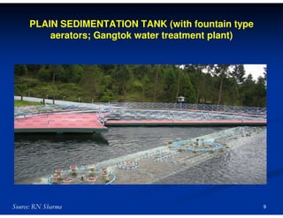 PLAIN SEDIMENTATION TANK (with fountain type
aerators; Gangtok water treatment plant)

Source: RN Sharma

9

 