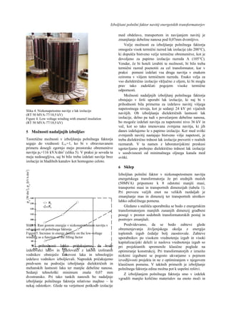 Izboljšani polnilni faktor navitij energetskih transformatorjev
Slika 4. Nizkonapetostno navitje z lak izolacijo
(RT 50 MVA-77/10,5 kV)
Figure 4. Low voltage winding with enamel insulation
(RT 50 MVA-77/10,5 kV)
5 Možnosti nadaljnjih izboljšav
Teoretične možnosti v izboljšanju polnilnega faktorja
segajo do vrednosti fCu1=1, ko bi v obravnavanem
primeru dosegli zgornjo mejo prostorske obremenitve
navitja pn=116 kVA/dm3
(slika 5). V praksi je seveda ta
meja nedosegljiva, saj bi bilo treba izdelati navitje brez
izolacije in hladilnih kanalov kot homogeno celoto.
Slika 5. Rast gostote energije v nizkonapetostnem navitju v
odvisnosti od polnilnega faktorja
Figure 5. Increase in energy density on the low-voltage
winding as a function of the filling factor
V prihodnosti lahko pričakujemo, da bodo
izdelovalci lakov in izdelovalci z lakom izoliranih
vodnikov obstoječo kakovost laka in tehnologijo
izdelave vodnikov izboljševali. Napredek pričakujemo
predvsem na področju izboljšanja dielektričnih in
mehanskih lastnosti laka ter manjše debeline nanosa.
Sedanji tehnološki minimum znaša 0,07 mm
dvostransko. Pri tako tankih nanosih bo nadaljnje
izboljšanje polnilnega faktorja relativno majhno – le
nekaj odstotkov. Glede na verjetnost poškodb izolacije
med obdelavo, transportom in navijanjem navitij je
zmanjšanje debeline nanosa pod 0,07mm dvomljivo.
Večje možnosti za izboljšanje polnilnega faktorja
omogoča visok termični razred lak izolacije (do 200°C),
ki dopušča bistveno večje termične obremenitve, kot je
dovoljeno za papirno izolacijo razreda A (105°C).
Vendar, če bi hoteli izrabiti te možnosti, bi bilo treba
termični razred poenotiti za cel transformator, kar v
praksi pomeni izdelati vsa druga navitja v enakem
oziroma v višjem termičnem razredu. Enako velja za
vso dielektrično izolacijo vključno z oljem, ki bi mogla
prav tako zadoščati pogojem visoke termične
odpornosti.
Možnosti nadaljnjih izboljšanj polnilnega faktorja
obstajajo v širši uporabi lak izolacije, ki naj bi v
prihodnosti bila primerna za izdelavo navitij višjega
napetostnega nivoja, kot je sedanji 24 kV pri vijačnih
navitjih. Ob izboljšanju dielektričnih lastnosti lak
izolacije, delno pa tudi s povečanjem debeline nanosa,
bo mogoče izdelati navitja za napetostni nivo 36 kV in
več, kot so tako imenovana zvrnjena navitja, ki jih
danes izdelujemo le s papirno izolacijo. Ker med svitki
zvrnjenih navitij nastajajo bistveno višje napetosti, je
treba dielektrično trdnost lak izolacije preveriti v realnih
razmarah. V ta namen z laboratorijskimi preskusi
ugotavljamo prebojno dielektrično trdnost lak izolacije
v soodvisnosti od minimalnega oljnega kanala med
svitki.
6 Sklep
Izboljšan polnilni faktor v nizkonapetostnem navitju
energetskega transformatorja že pri srednjih močeh
(50MVA) pripomore k 8 odstotni manjši masi,
transportni masi in transportnih dimenzijah (tabela 1).
Pri prevozu večjih enot na velikih razdaljah je
zmanjšanje mas in dimenzij ter transportnih stroškov
lahko odločilnega pomena.
Gledano s stališča uporabnika se bodo z energetskim
transformatorjem manjših zunanjih dimenzij gradbeni
posegi v prostor sodobnih transformatorskih postaj in
postrojev zmanjšali.
Predvidevamo, da se bodo zahteve glede
obremenjevanja življenjskega okolja z energijo
toplotnih izgub čedalje bolj zaostrovale. Zahteve
uporabnikov po visokem vrednotenju izgub in visoki
kapitalizacijski deleži iz naslova vrednotenja izgub so
pri projektantih spremenile klasične poglede na
optimiranje konstrukcij. Pri transformatorjih z izrazito
nizkimi izgubami se pogosto ukvarjamo s pojmom
izvedljivosti projekta in ne z optimiranjem v njegovem
klasičnem pomenu. V takšnih primerih je izboljšanje
polnilnega faktorja edina možna pot k uspešni rešitvi.
Z izboljšanjem polnilnega faktorja smo v izdelek
vgradili manjšo količino materialov na enoto moči in
fCu1
50
60
70
80
90
100
110
120
130
140
0,55 0,6 0,65 0,7 0,75
pk
pnk
pk
[W/dm3
],pn
[kVA/dm3
]
1
 