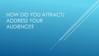 HOW DID YOU ATTRACT/
ADDRESS YOUR
AUDIENCE?
 