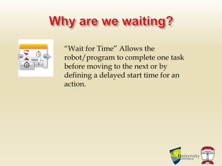 “Wait for Time” Allows the
robot/program to complete one task
before moving to the next or by
defining a delayed start time for an
action.
 
