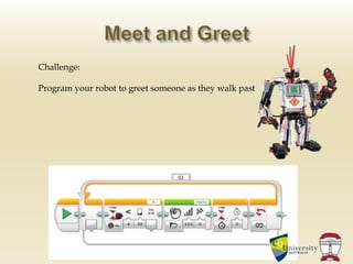 Challenge:
Program your robot to greet someone as they walk past
 