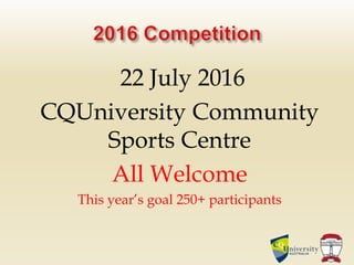 22 July 2016
CQUniversity Community
Sports Centre
All Welcome
This year’s goal 250+ participants
 