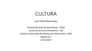 CULTURA
Juan Pablo Alfonso Rojas
Servicio Nacional de Aprendizaje – SENA
Centro de Servicios Financieros – CSF
Análisis y Desarrollo de Sistemas de Información – ADSI
Bogotá D.C.
12/11/2017
 