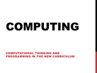 COMPUTING
COMPUTATIONAL THINKING AND
PROGRAMMING IN THE NEW CURRICULUM

 