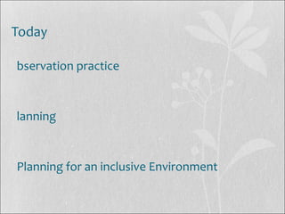 Today
bservation practice
lanning
Planning for an inclusive Environment
 