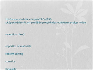 ttp://www.youtube.com/watch?v=BJO-
LKZp2Aw&list=PL7914115EB65911A5&index=12&feature=plpp_video
reception class)
roperties of materials
roblem solving
coustics
hysicality
 