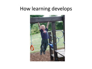 How learning develops
 