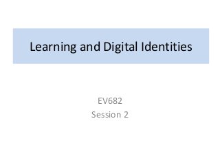 Learning and Digital Identities
EV682
Session 2
 