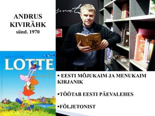 ANDRUS
KIVIRÄHK
sünd. 1970
 EESTI MÕJUKAIM JA MENUKAIM
KIRJANIK
TÖÖTAB EESTI PÄEVALEHES
FÖLJETONIST
 
