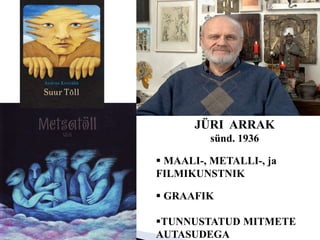 JÜRI ARRAK
sünd. 1936
 MAALI-, METALLI-, ja
FILMIKUNSTNIK
 GRAAFIK
TUNNUSTATUD MITMETE
AUTASUDEGA
 