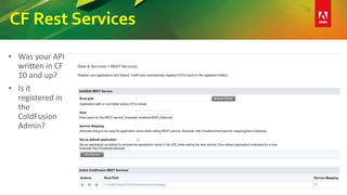 CF Rest Services
• Was your API
written in CF
10 and up?
• Is it
registered in
the
ColdFusion
Admin?
 