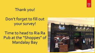 Thank you!
Don’t forget to fill out
your survey!
Time to head to Ria Ra
Pub at the “Shoppes” of
Mandalay Bay
 