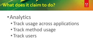 What does it claim to do?
•Analytics
•Track usage across applications
•Track method usage
•Track users
 