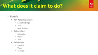What does it claim to do?
• Portals
• API Administrators
• Server settings
• SLAs
• Mail Settings
• Subscribers
• Subscribe
• View
• Test
• Publishers
• Publish
• View
• Manage
 