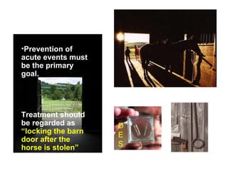 •Prevention of
acute events must
be the primary
goal.
Treatment should
be regarded as
“locking the barn
door after the
horse is stolen”
D
E
S
 