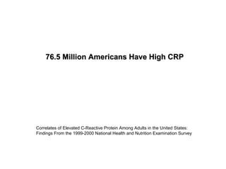76.5 Million Americans Have High CRP76.5 Million Americans Have High CRP
Correlates of Elevated C-Reactive Protein Among Adults in the United States:
Findings From the 1999-2000 National Health and Nutrition Examination Survey
 