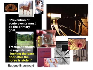•Prevention of
acute events must
be the primary
goal.
Treatment should
be regarded as
“locking the barn
door after the
horse is stolen”
Eugene Braunwald
D
E
S
 