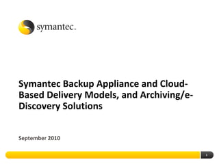 Symantec Backup Appliance and Cloud-
Based Delivery Models, and Archiving/e-
Discovery Solutions

September 2010

                                          1
 