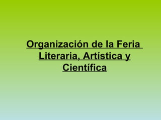 Organización de la Feria  Literaria, Artística y Científica 