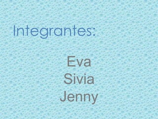 Integrantes:

       Eva
       Sivia
      Jenny
 