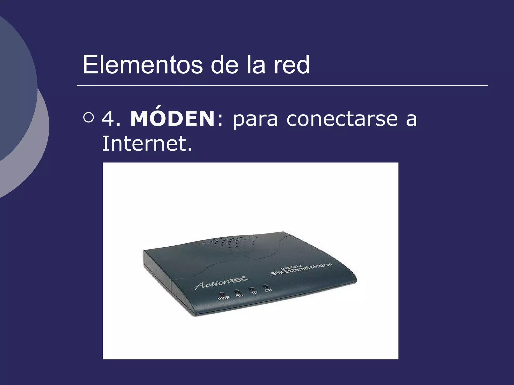 Elementos de la red 4.  MÓDEN : para conectarse a Internet. 