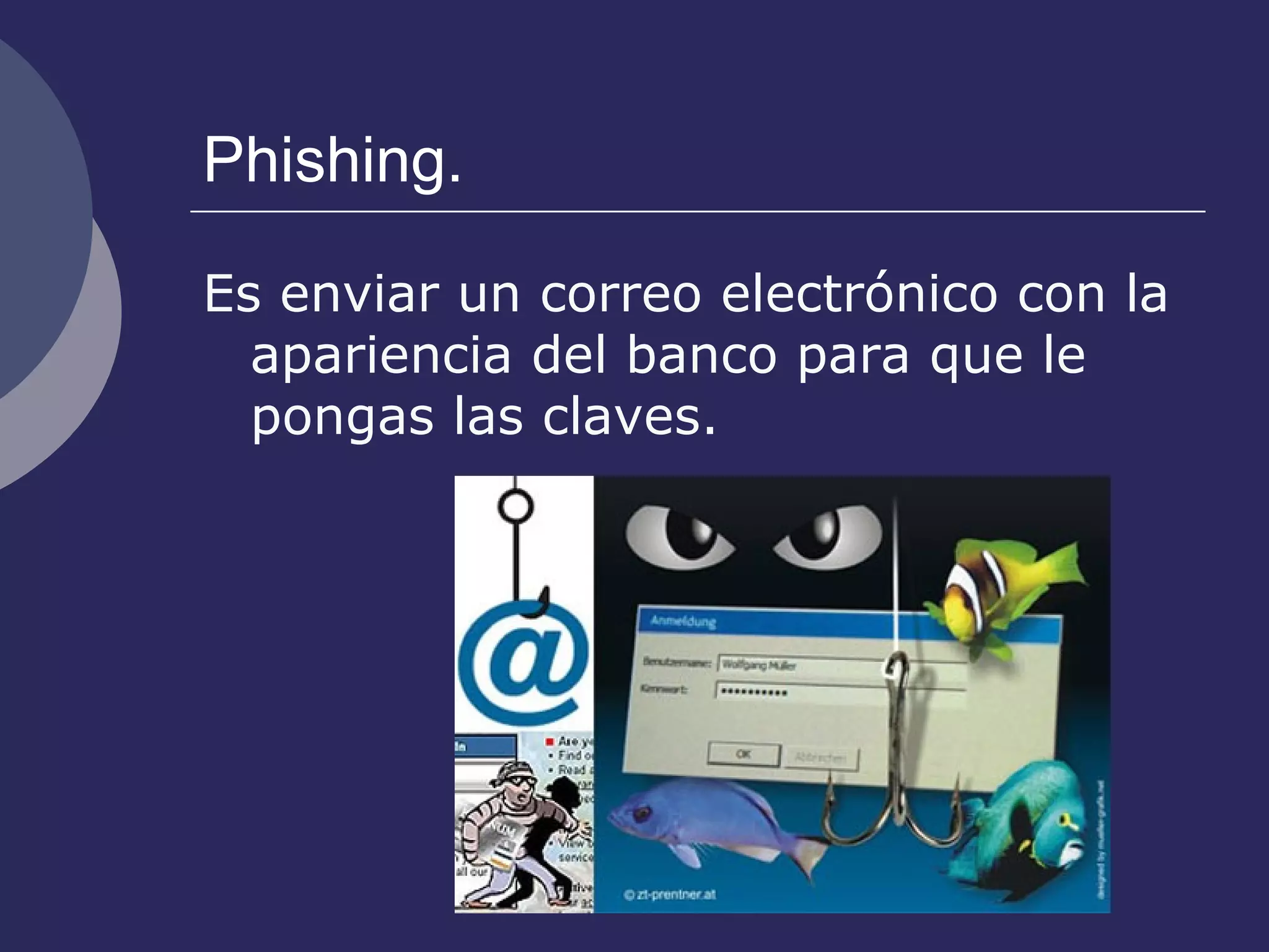 Phishing. Es enviar un correo electrónico con la apariencia del banco para que le pongas las claves. 