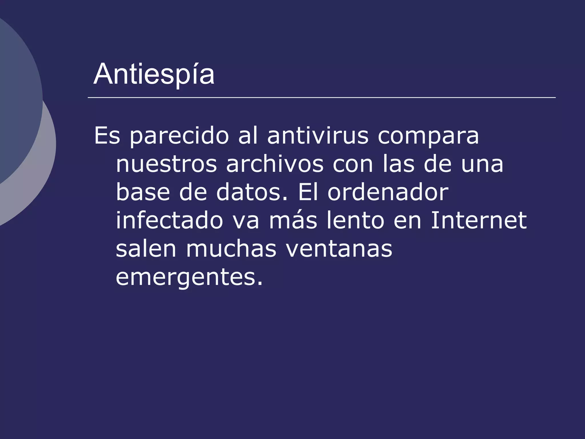 Antiespía Es parecido al antivirus compara nuestros archivos con las de una base de datos. El ordenador infectado va más lento en Internet salen muchas ventanas emergentes. 