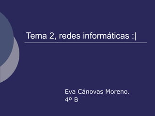 Tema 2, redes informáticas :| Eva Cánovas Moreno. 4º B 