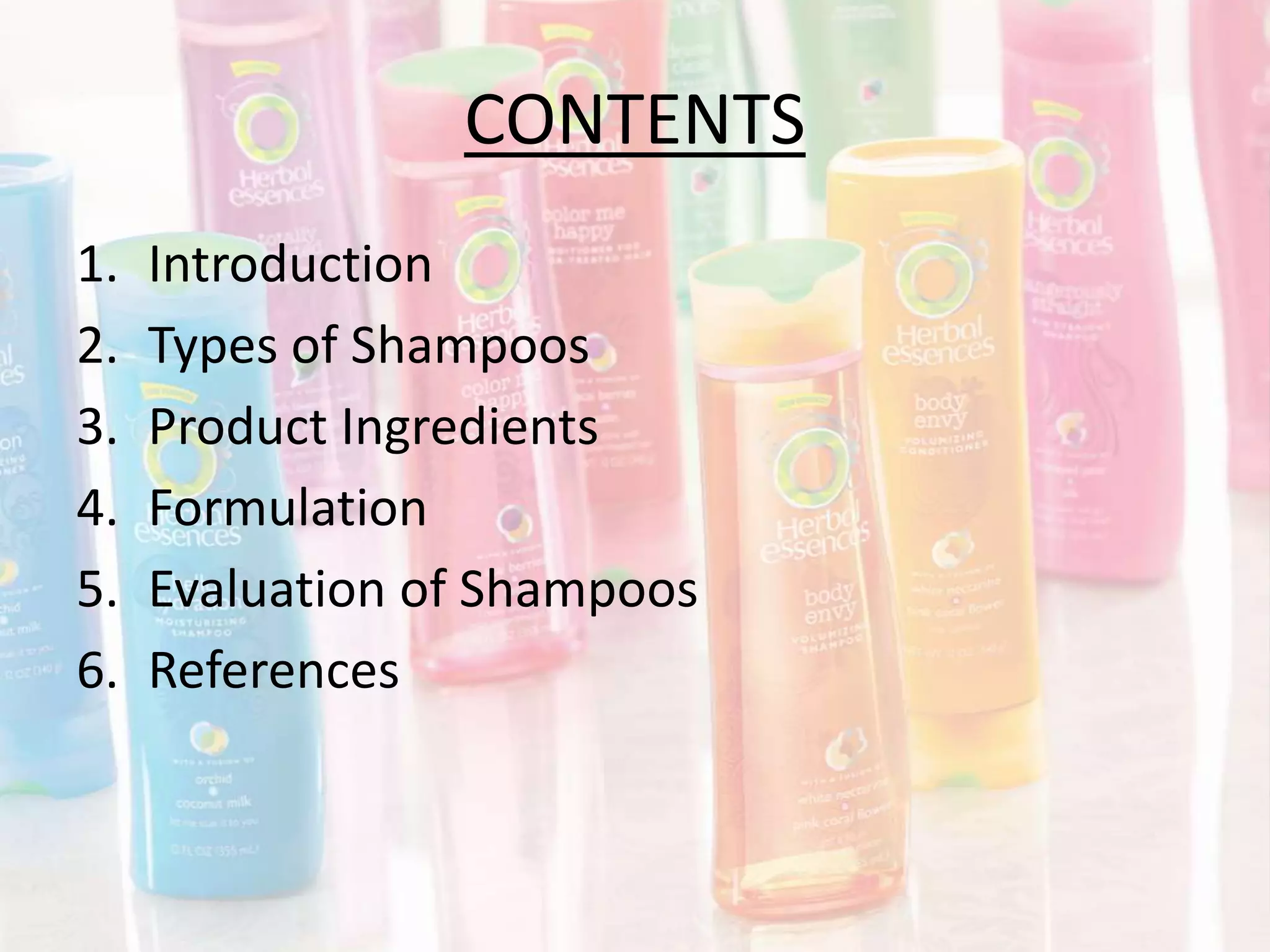 CONTENTS
1. Introduction
2. Types of Shampoos
3. Product Ingredients
4. Formulation
5. Evaluation of Shampoos
6. References
 