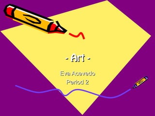 - Art -- Art -
Eva AcevedoEva Acevedo
Period 2Period 2
 