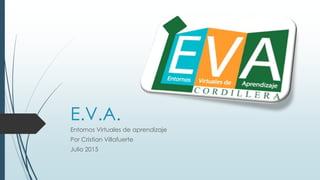 E.V.A.
Entornos Virtuales de aprendizaje
Por Cristian Villafuerte
Julio 2015
 