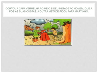 CORTOU A CAPA VERMELHA AO MEIO E DEU METADE AO HOMEM, QUE A
PÔS ÀS SUAS COSTAS. A OUTRA METADE FICOU PARA MARTINHO.
 