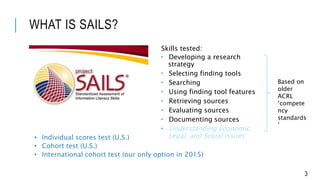 WHAT IS SAILS?
Skills tested:
 Developing a research
strategy
 Selecting finding tools
 Searching
 Using finding tool ...