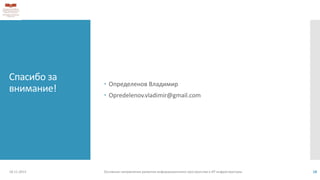 Спасибо за
внимание!
 Определенов Владимир
 Opredelenov.vladimir@gmail.com
18.11.2013 Основные направления развития информационного пространства и ИТ инфраструктуры 18
 