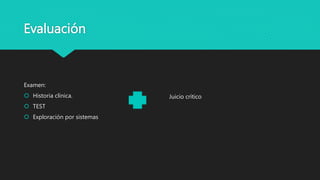Evaluación
Examen:
 Historia clínica.
 TEST
 Exploración por sistemas
Juicio crítico
 