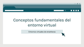 Conceptos fundamentales del
entorno virtual
Entornos virtuales de enseñanza
 