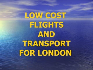 LOW COST  FLIGHTS AND TRANSPORT FOR LONDON   