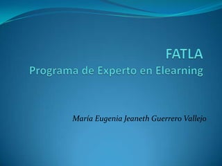 FATLAPrograma de Experto en Elearning María Eugenia Jeaneth Guerrero Vallejo 