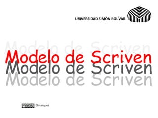 UNIVERSIDAD SIMÓN BOLÍVAR




Modelo de Scriven
Modelo de Scriven
Modelo de Scriven
Modelo de Scriven
   Elimarquez
 