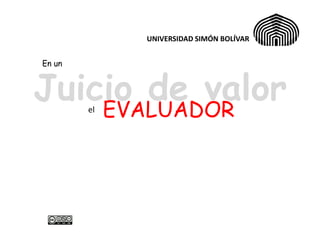 UNIVERSIDAD SIMÓN BOLÍVAR


En un



Juicio de valor
    EVALUADOR
        el
 