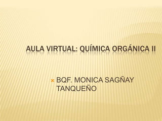 AULA VIRTUAL: QUÍMICA ORGÁNICA II


         BQF. MONICA SAGÑAY
          TANQUEÑO
 