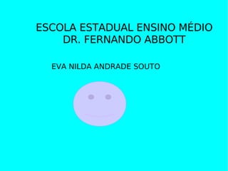ESCOLA ESTADUAL ENSINO MÉDIO DR. FERNANDO ABBOTT EVA NILDA ANDRADE SOUTO 
