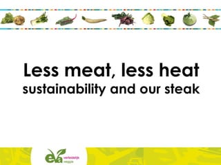 Less meat, less heat
sustainability and our steak
 
