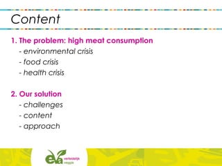 Content
1. The problem: high meat consumption
- environmental crisis
- food crisis
- health crisis
2. Our solution
- challenges
- content
- approach
 